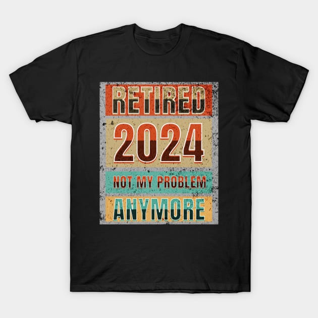 Retired 2024 Not My Problem Anymore! Retirement T-Shirt by Ben Foumen